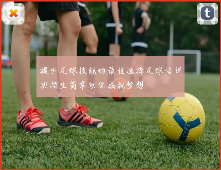 提升足球技能的最佳选择足球培训班招生简章助你成就梦想