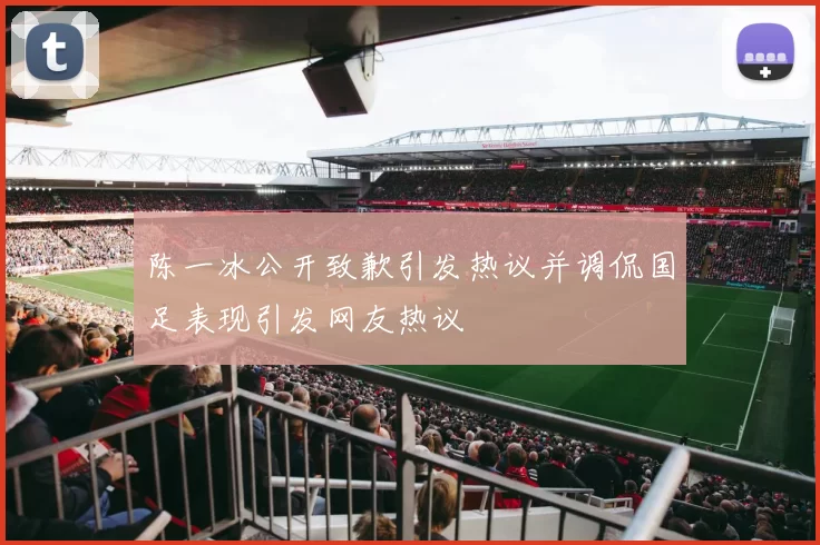 陈一冰公开致歉引发热议并调侃国足表现引发网友热议