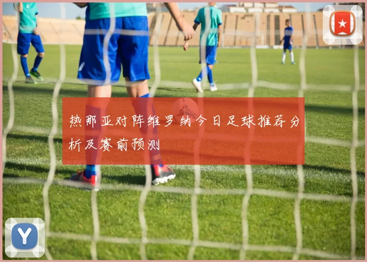 热那亚对阵维罗纳今日足球推荐分析及赛前预测