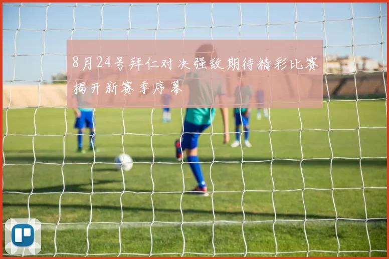 8月24号拜仁对决强敌期待精彩比赛揭开新赛季序幕