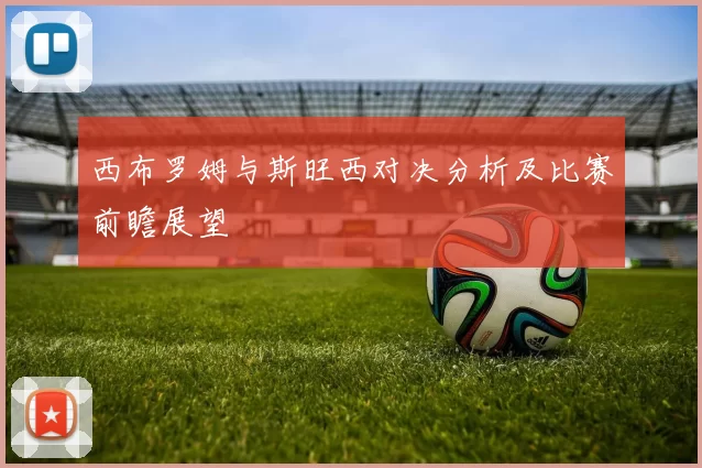 西布罗姆与斯旺西对决分析及比赛前瞻展望