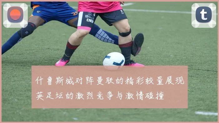 什鲁斯城对阵曼联的精彩较量展现英足坛的激烈竞争与激情碰撞